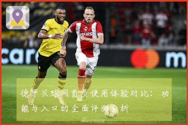 德甲买球网首页使用体验对比：功能与入口的全面评测分析