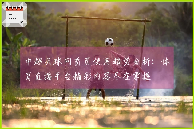 中超买球网首页使用趋势分析：体育直播平台精彩内容尽在掌握