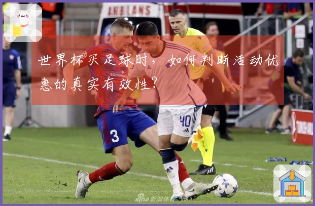 世界杯买足球时，如何判断活动优惠的真实有效性？