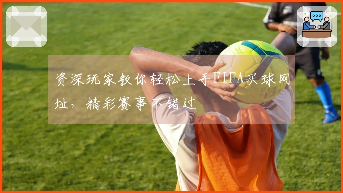资深玩家教你轻松上手FIFA买球网址，精彩赛事不错过