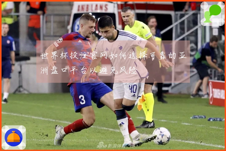 世界杯投注官网如何选择可靠的亚洲盘口平台以避免风险
