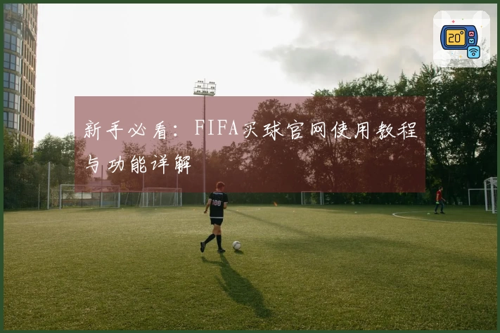 新手必看：FIFA买球官网使用教程与功能详解