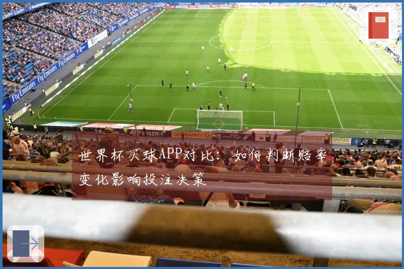 世界杯买球APP对比：如何判断赔率变化影响投注决策