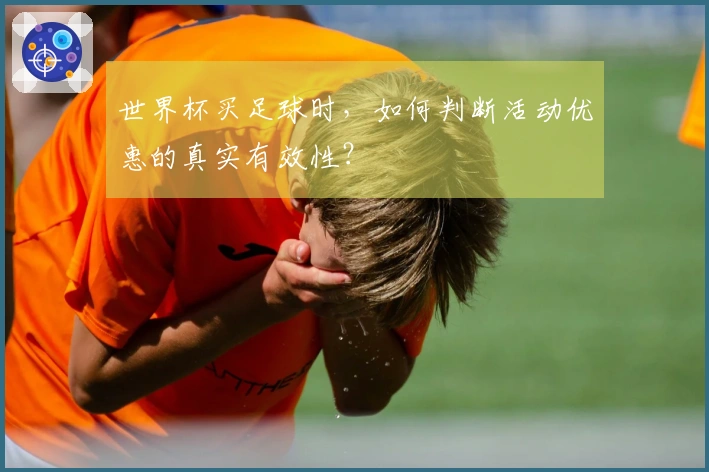 世界杯买足球时，如何判断活动优惠的真实有效性？