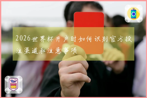2026世界杯开户时如何识别官方投注渠道和注意事项