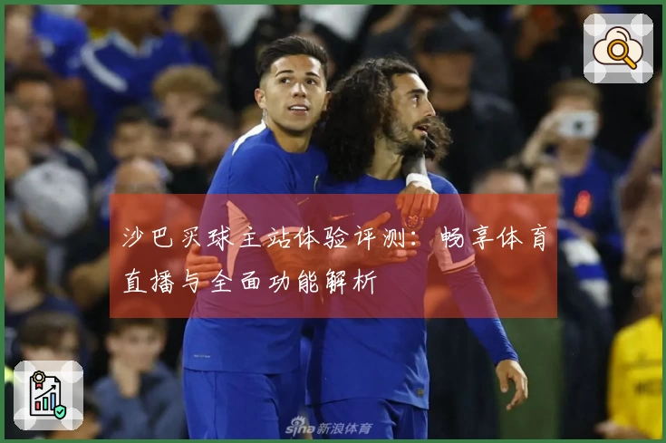 沙巴买球主站体验评测：畅享体育直播与全面功能解析