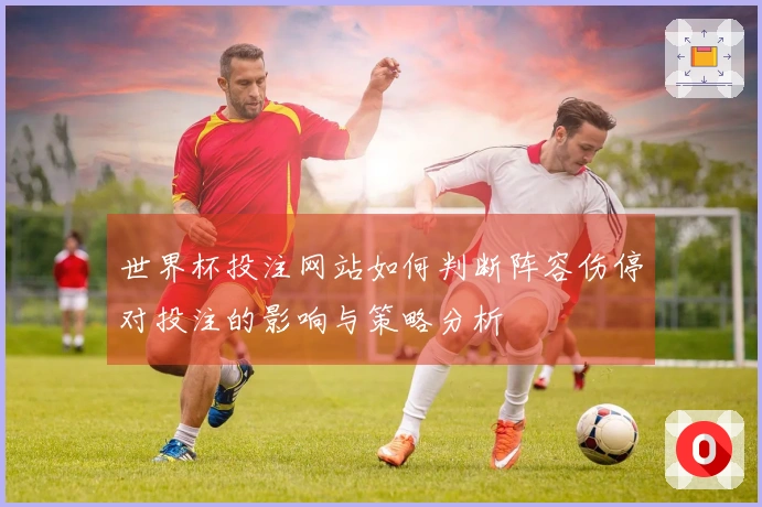 世界杯投注网站如何判断阵容伤停对投注的影响与策略分析