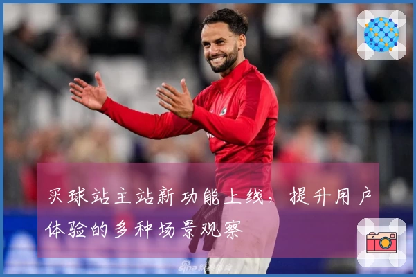 买球站主站新功能上线，提升用户体验的多种场景观察