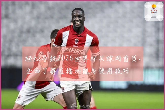 轻松导航2026世界杯买球网首页，全面了解直播功能与使用技巧