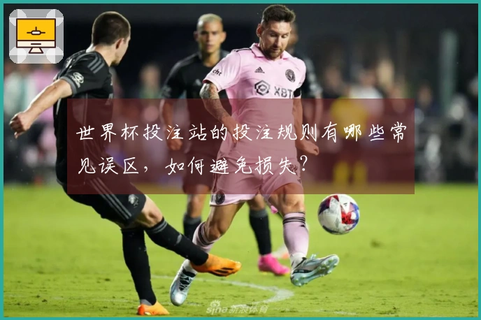 世界杯投注站的投注规则有哪些常见误区,如何避免损失?