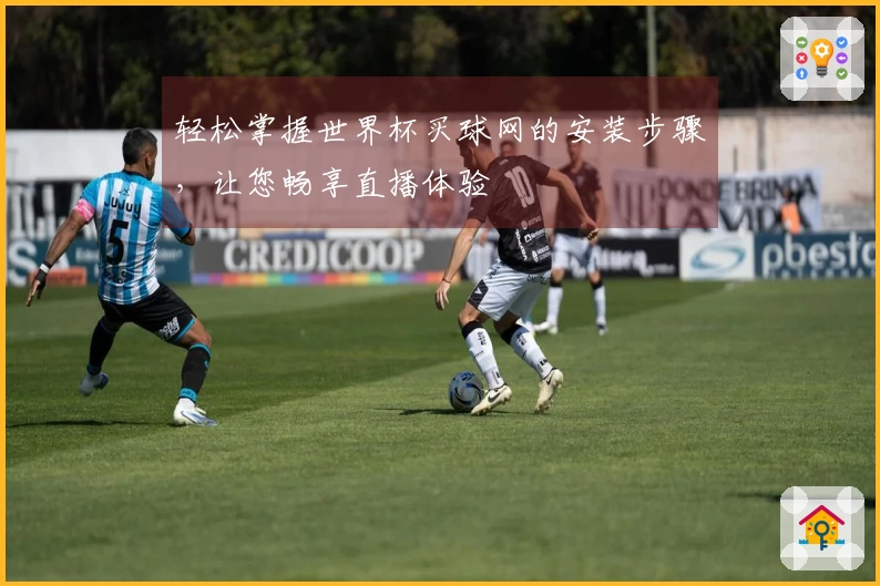 轻松掌握世界杯买球网的安装步骤，让您畅享直播体验