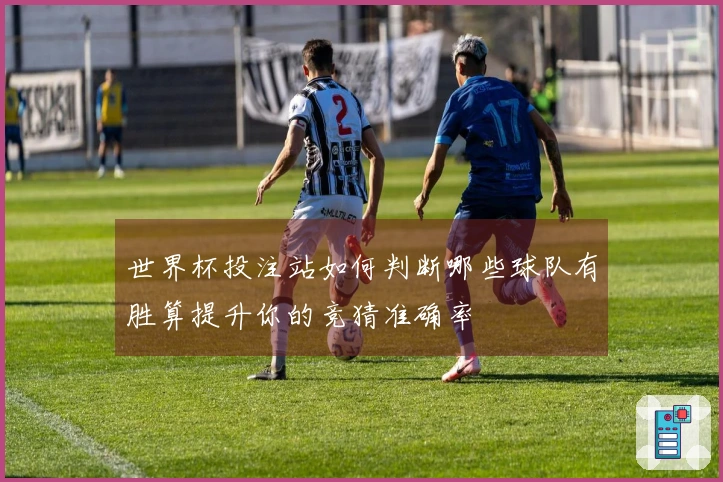 世界杯投注站如何判断哪些球队有胜算提升你的竞猜准确率