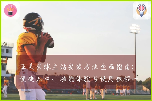 亚美买球主站安装方法全面指南：便捷入口、功能体验与使用教程一站式讲解