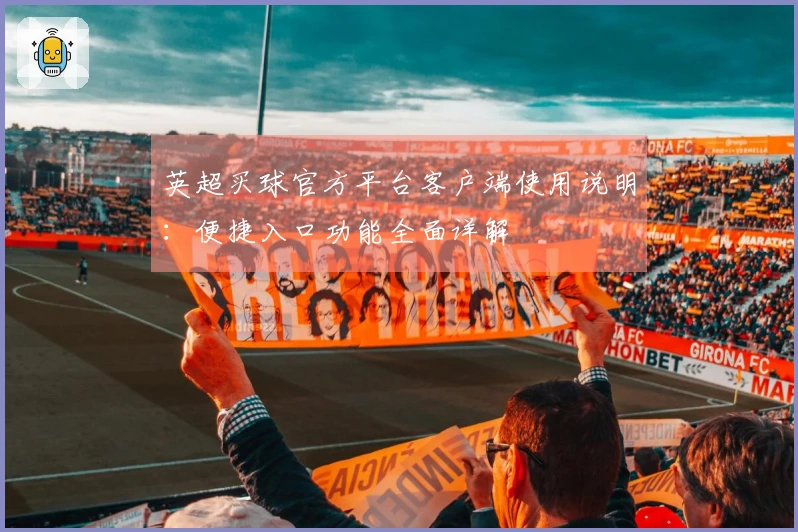 英超买球官方平台客户端使用说明:便捷入口功能全面详解
