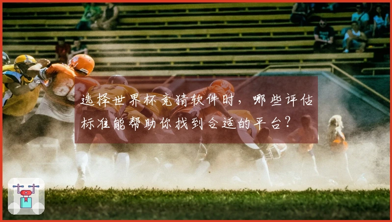 选择世界杯竞猜软件时，哪些评估标准能帮助你找到合适的平台？
