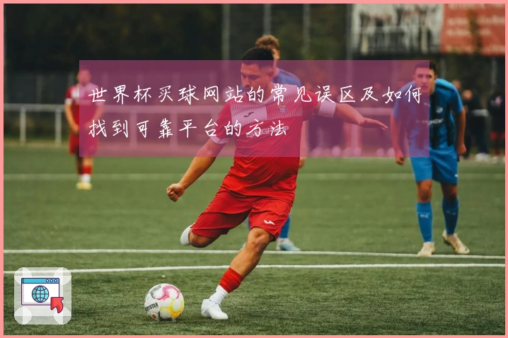 世界杯买球网站的常见误区及如何找到可靠平台的方法