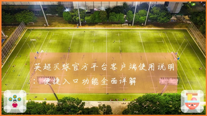 英超买球官方平台客户端使用说明：便捷入口功能全面详解